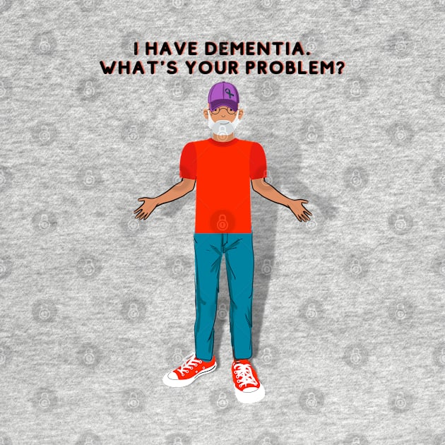 I HAVE DEMENTIA. WHAT'S YOUR PROBLEM? by EmoteYourself